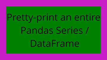 Pretty-print an entire Pandas Series / DataFrame