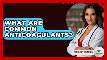 What Are Common Anticoagulants? - Cardiology Community
