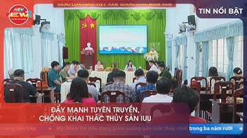 ĐẨY MẠNH TUYÊN TRUYỀN, CHỐNG KHAI THÁC THỦY SẢN IUU