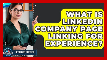 What Is LinkedIn Company Page Linking For Experience? - Get Linked Together