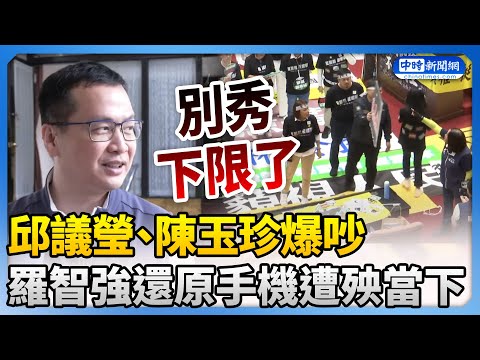 【立院表決戰】邱議瑩、陳玉珍爆吵手機慘遭殃　羅智強還原當下嗆：別秀下限了 @ChinaTimes