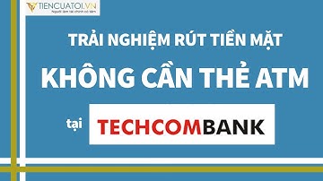 Trải nghiệm thực tế rút tiền mặt không cần thẻ ATM tại Techcombank
