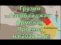 Грузия, Азербайджан, Армения. Прогноз на 2022 год.