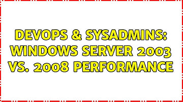 DevOps & SysAdmins: Windows server 2003 vs. 2008 performance (2 Solutions!!)