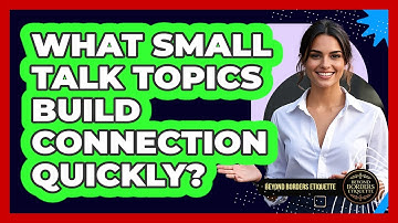 What Small Talk Topics Build Connection Quickly? - Beyond Borders Etiquette
