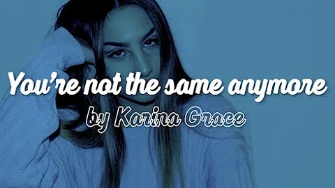 you're not the same anymore - Karina Grace (lyrics)