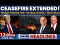 Ceasefire Extended! | Trump Pushes for “Ultimate Deal” with Iran | 12PM News Headlines