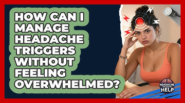 How Can I Manage Headache Triggers Without Feeling Overwhelmed? - Headache and Migraine Help