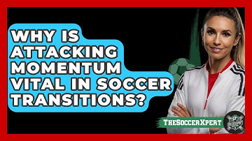 Why Is Attacking Momentum Vital In Soccer Transitions? - The Soccer Xpert