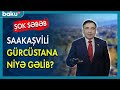 Saakaşvili Gürcüstana niyə gəlib ? - BAKU TV