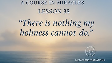ACIM Lesson 38- “There is nothing my holiness cannot do.” @Metatransformations 