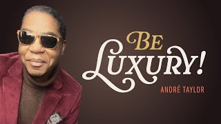 Be Luxury! | Andre Taylor