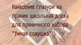 НАНЕСЕНИЕ ГЛАЗУРИ НА ПРЯНИК ШКОЛЬНАЯ ДОСКА ИЗ ПРЯНИЧНОГО НАБОРА "УМНАЯ СОВУШКА"