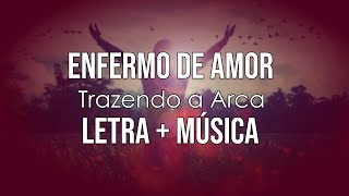 Video thumbnail of "ENFERMO DE AMOR - LETRA + MÚSICA - TRAZENDO A ARCA"