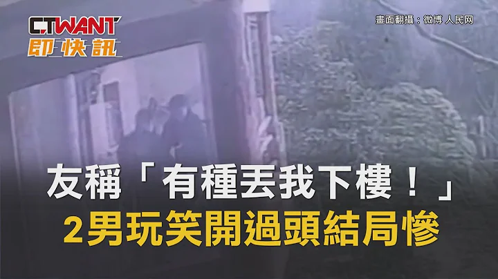 CTWANT 国际新闻 / 友称“有种丢我下楼！”　2男玩笑开过头结局惨 - 天天要闻