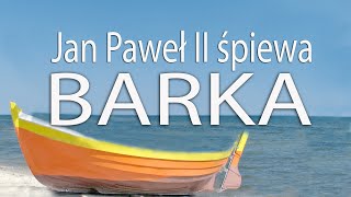 BARKA - wyk. Jan Paweł II (Pan kiedyś stanął nad brzegiem + Góralu czy Ci nie żal)