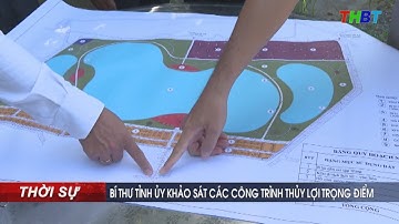 THBT - BÍ THƯ TỈNH ỦY KHẢO SÁT CÁC CÔNG TRÌNH THỦY LỢI TRỌNG ĐIỂM