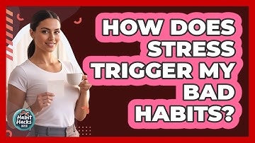 How Does Stress Trigger My Bad Habits?