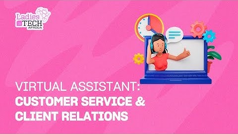 LADIES IN TECH AFRICA BOOTCAMP || VIRTUAL ASSISTANT: CUSTOMER SERVICE & CLIENT RELATIONS