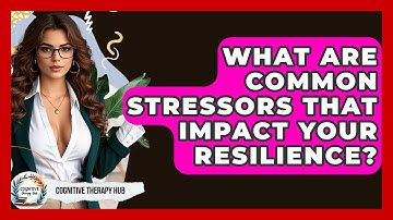 What Are Common Stressors That Impact Your Resilience? - Cognitive Therapy Hub