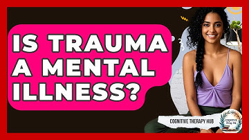 Is Trauma A Mental Illness? - Cognitive Therapy Hub