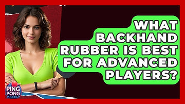 What Backhand Rubber Is Best For Advanced Players? - Ping Pong Prodigy