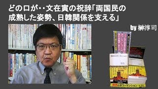 どの口が・・文在寅大統領の祝辞「両国民の成熟した姿勢、日韓関係を支える」　by榊淳司