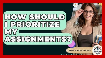 How Should I Prioritize My Assignments? - High School Toolkit