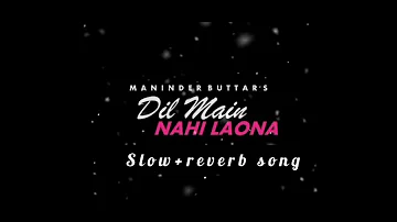 Dil Main Nahi Laona (slow -reverb) | Maninder Buttar | Mix Singh | Laiye Je Yaarian