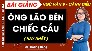 Ông lão bên chiếc cầu | Ngữ văn 9 Cánh diều - Cô Hoàng Hồng (HAY NHẤT)