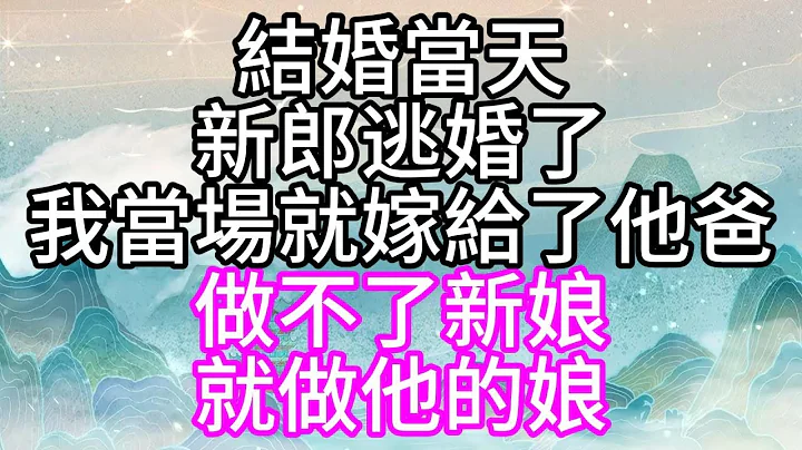 结婚当天，新郎逃婚了，我当场就嫁给了他爸，做不了新娘，就做他的娘【幸福人生】 - 天天要闻