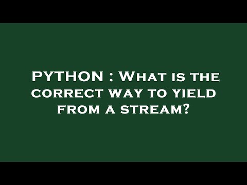 PYTHON : What is the correct way to yield from a stream?