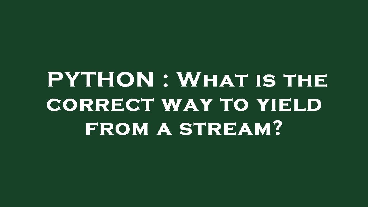 PYTHON : What is the correct way to yield from a stream? - YouTube