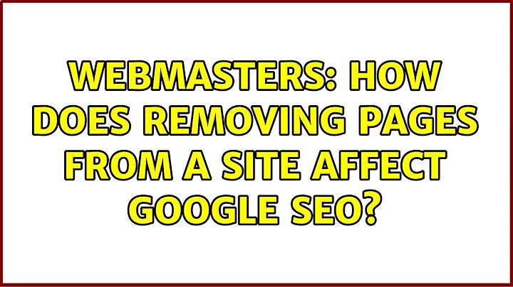 Webmasters: How does removing pages from a site affect Google SEO? (2 Solutions!!)