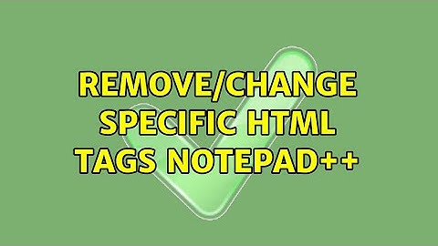 Remove/Change specific Html tags NotePad++ (2 Solutions!!)