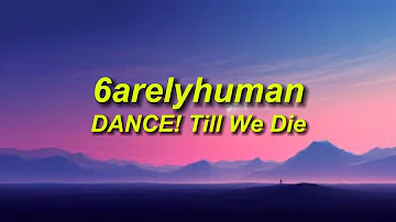 6arelyhuman - DANCE! Till We Die (Lyrics)