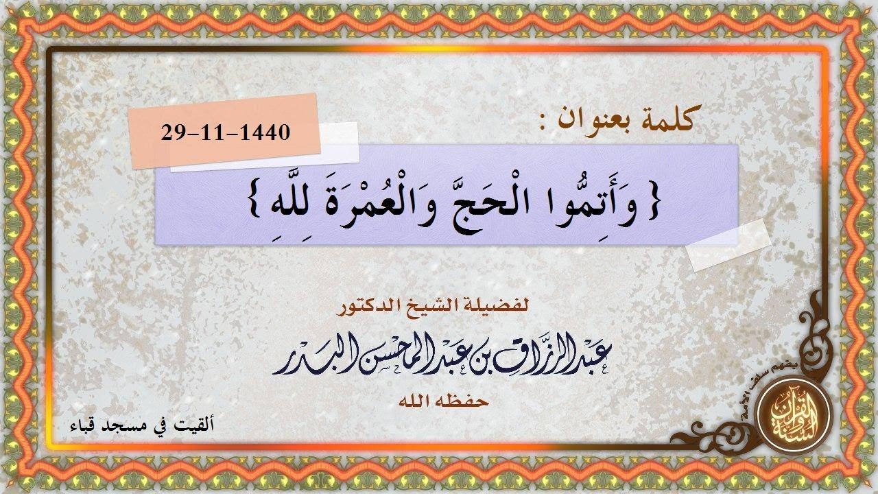 {وَأَتِمُّوا الْحَجَّ وَالْعُمْرَةَ لِلَّهِ } كلمة للشيخ عبد الرزاق بن عبد المحسن البدر حفظه الله