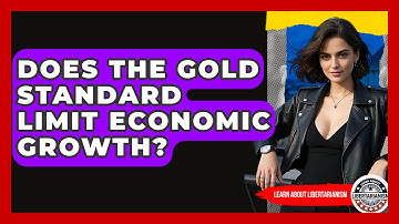 Does The Gold Standard Limit Economic Growth? - Learn About Libertarianism