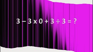 3 – 3 x 0 + 3 ÷ 3 =