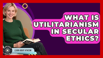 What Is Utilitarianism In Secular Ethics? - Learn About Atheism