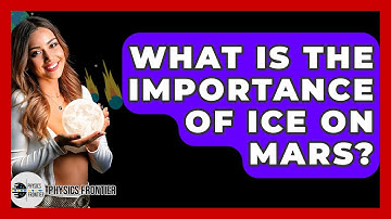 What Is The Importance Of Ice On Mars? - Physics Frontier