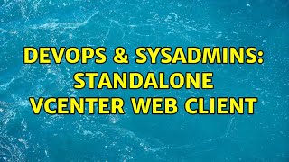 DevOps & SysAdmins: Standalone vCenter web client (2 Solutions!!)