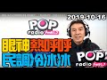 2019-10-16【POP撞新聞】黃暐瀚談： 「眼神熱呼呼、民調冷冰冰！」