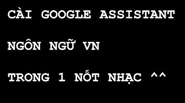 Cài Google Assistant (Trợ lý Google) (Ngôn ngữ VN) - NHANH NHẤT !