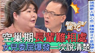 【精華版】空巢期長輩難相處？女兒委屈爆發一次說清楚