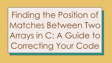 Finding the Position of Matches Between Two Arrays in C: A Guide to Correcting Your Code