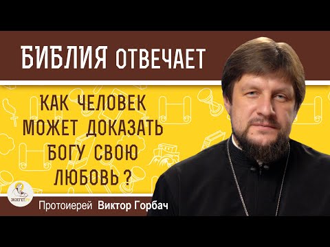 КАК ЧЕЛОВЕК МОЖЕТ ДОКАЗАТЬ БОГУ СВОЮ ЛЮБОВЬ ?  Протоиерей Виктор Горбач