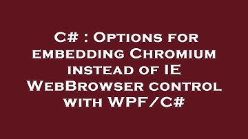 C# : Options for embedding Chromium instead of IE WebBrowser control with WPF/C#