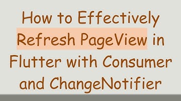 How to Effectively Refresh PageView in Flutter with Consumer and ChangeNotifier