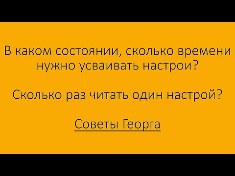 Как, сколько времени усваивать настрои? Советы Георга